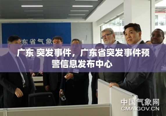 廣東 突發(fā)事件，廣東省突發(fā)事件預(yù)警信息發(fā)布中心 