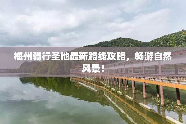 梅州騎行圣地最新路線攻略，暢游自然風(fēng)景！