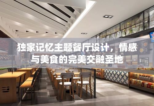獨家記憶主題餐廳設(shè)計，情感與美食的完美交融圣地