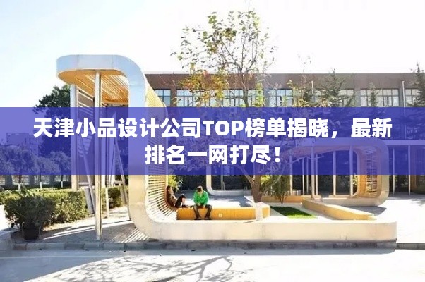 天津小品設(shè)計(jì)公司TOP榜單揭曉，最新排名一網(wǎng)打盡！