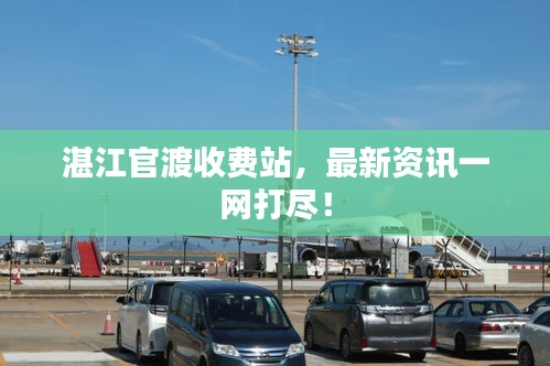 湛江官渡收費站，最新資訊一網(wǎng)打盡！