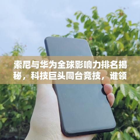 索尼與華為全球影響力排名揭秘，科技巨頭同臺競技，誰領(lǐng)風(fēng)騷？
