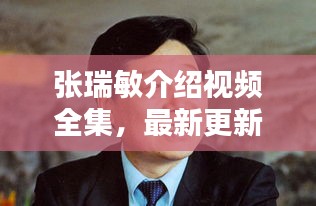 張瑞敏介紹視頻全集，最新更新，內(nèi)容全面解析