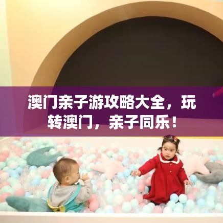 澳門親子游攻略大全，玩轉(zhuǎn)澳門，親子同樂！