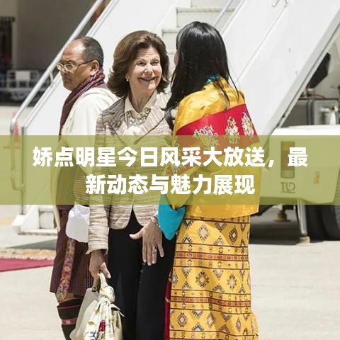 嬌點(diǎn)明星今日風(fēng)采大放送，最新動(dòng)態(tài)與魅力展現(xiàn)