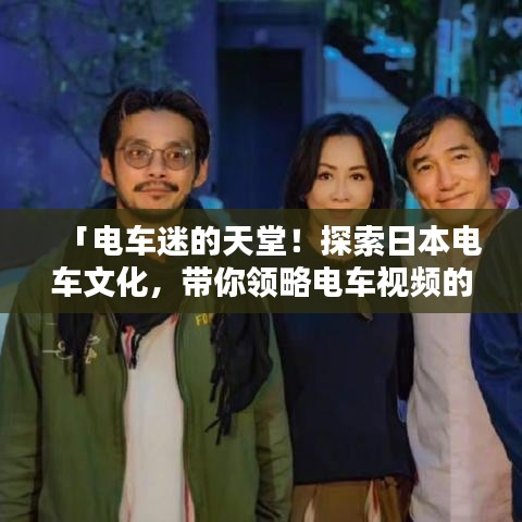 「電車迷的天堂！探索日本電車文化，帶你領(lǐng)略電車視頻的魅力」
