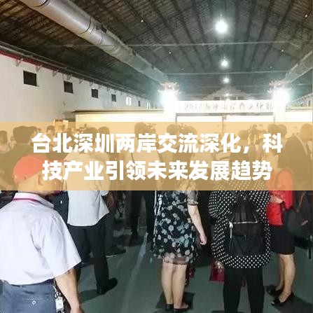 臺(tái)北深圳兩岸交流深化，科技產(chǎn)業(yè)引領(lǐng)未來發(fā)展趨勢(shì)