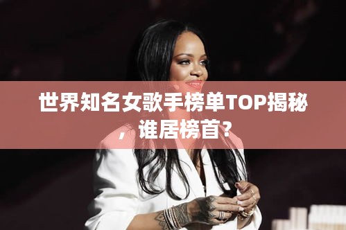 世界知名女歌手榜單TOP揭秘，誰居榜首？