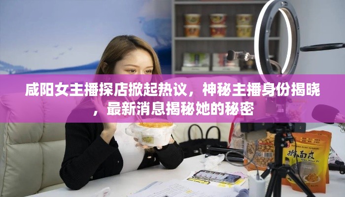 咸陽女主播探店掀起熱議，神秘主播身份揭曉，最新消息揭秘她的秘密