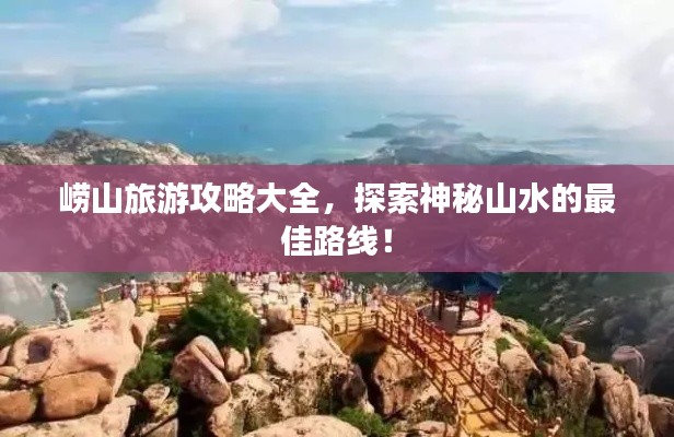 嶗山旅游攻略大全，探索神秘山水的最佳路線！