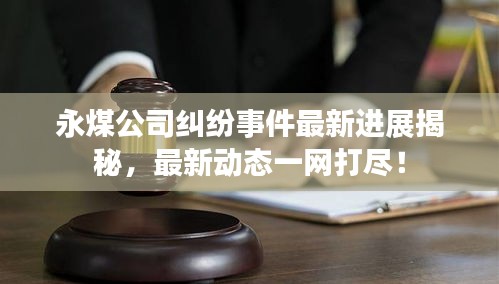 永煤公司糾紛事件最新進(jìn)展揭秘，最新動(dòng)態(tài)一網(wǎng)打盡！