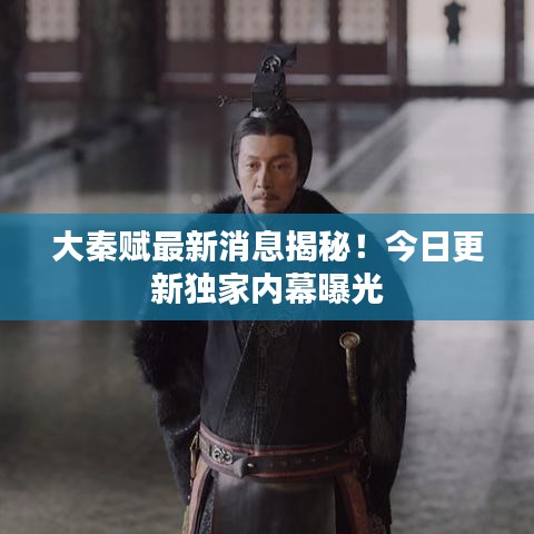 大秦賦最新消息揭秘！今日更新獨(dú)家內(nèi)幕曝光