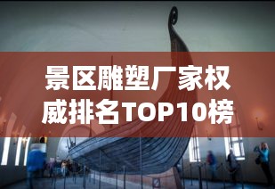 景區(qū)雕塑廠(chǎng)家權(quán)威排名TOP10榜單揭曉！