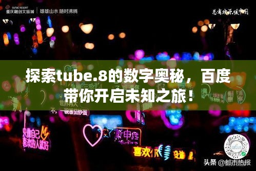 探索tube.8的數(shù)字奧秘，百度帶你開啟未知之旅！