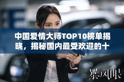 中國(guó)愛(ài)情大師TOP10榜單揭曉，揭秘國(guó)內(nèi)最受歡迎的十大情感專家！