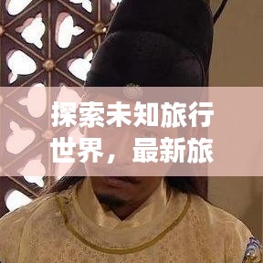 探索未知旅行世界，最新旅行先祖攻略視頻全解析
