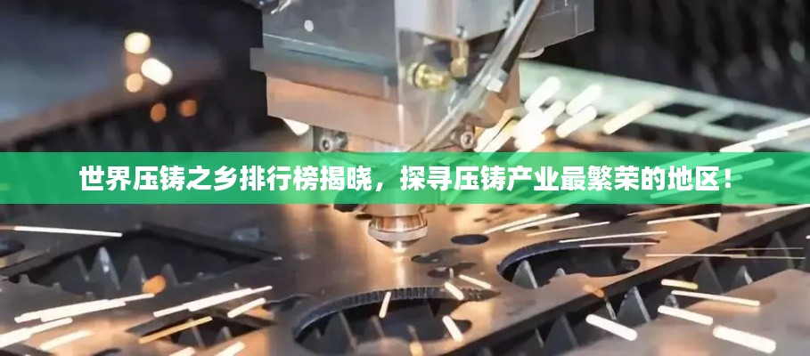 世界壓鑄之鄉(xiāng)排行榜揭曉，探尋壓鑄產(chǎn)業(yè)最繁榮的地區(qū)！