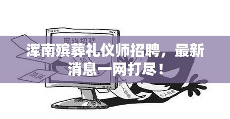 渾南殯葬禮儀師招聘，最新消息一網(wǎng)打盡！