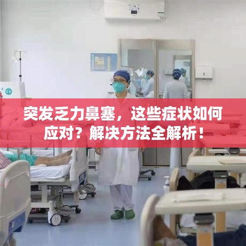 突發(fā)乏力鼻塞，這些癥狀如何應(yīng)對？解決方法全解析！