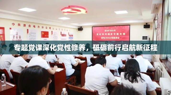 專題黨課深化黨性修養(yǎng)，砥礪前行啟航新征程