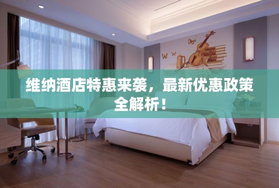 維納酒店特惠來襲，最新優(yōu)惠政策全解析！