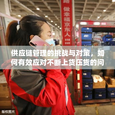 供應(yīng)鏈管理的挑戰(zhàn)與對(duì)策，如何有效應(yīng)對(duì)不斷上貨壓貨的問(wèn)題？