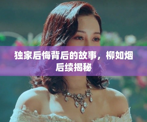 獨家后悔背后的故事，柳如煙后續(xù)揭秘