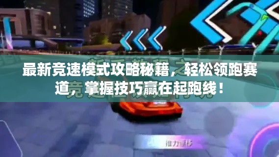 最新競(jìng)速模式攻略秘籍，輕松領(lǐng)跑賽道，掌握技巧贏在起跑線！