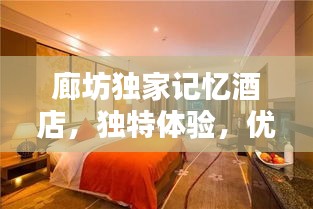 廊坊獨家記憶酒店，獨特體驗，優(yōu)越位置，必住之選！