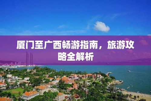 廈門至廣西暢游指南，旅游攻略全解析