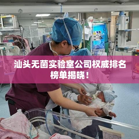 汕頭無菌實驗室公司權威排名榜單揭曉！