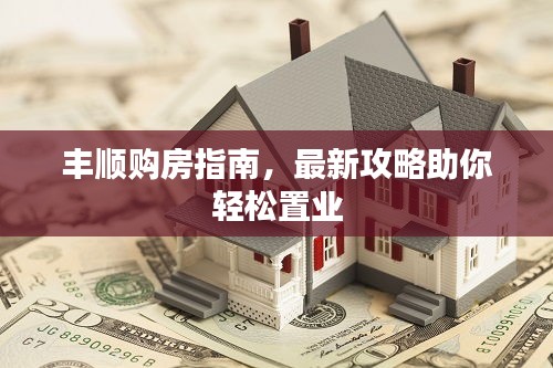 豐順購房指南，最新攻略助你輕松置業(yè)