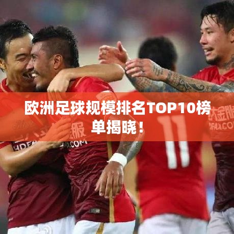 歐洲足球規(guī)模排名TOP10榜單揭曉！