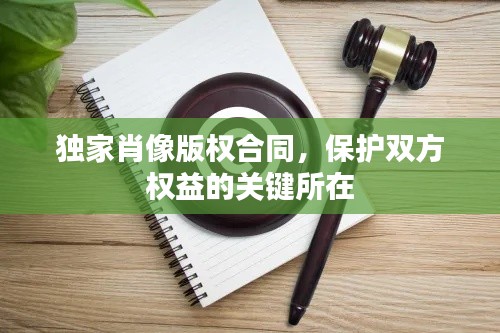 獨(dú)家肖像版權(quán)合同，保護(hù)雙方權(quán)益的關(guān)鍵所在