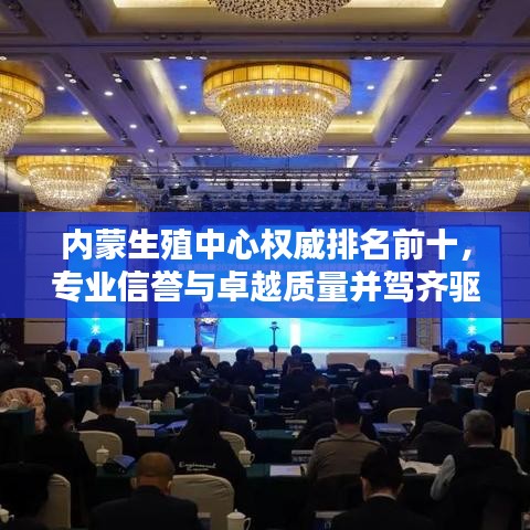 內(nèi)蒙生殖中心權(quán)威排名前十，專業(yè)信譽與卓越質(zhì)量并駕齊驅(qū)