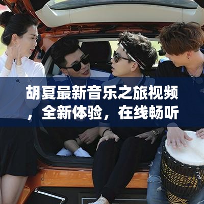 胡夏最新音樂之旅視頻，全新體驗(yàn)，在線暢聽金曲