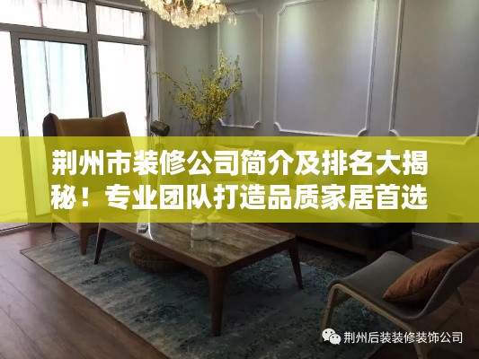 荊州市裝修公司簡(jiǎn)介及排名大揭秘！專業(yè)團(tuán)隊(duì)打造品質(zhì)家居首選！