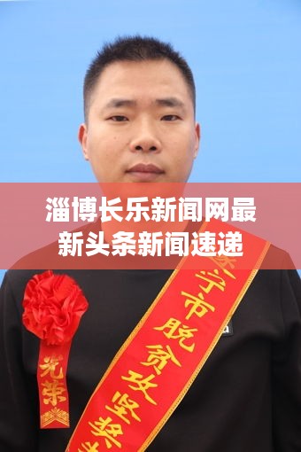 淄博長樂新聞網(wǎng)最新頭條新聞速遞
