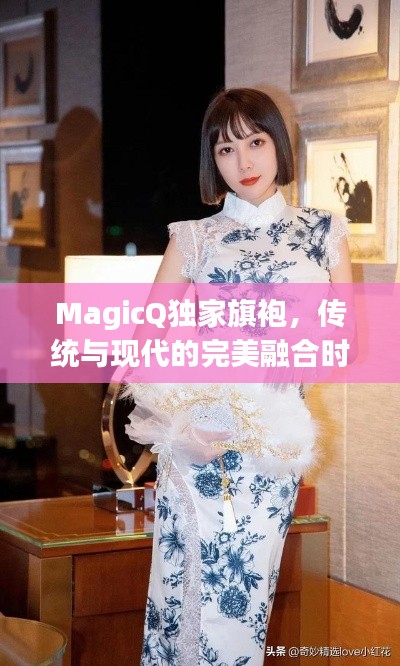 MagicQ獨(dú)家旗袍，傳統(tǒng)與現(xiàn)代的完美融合時尚魅力
