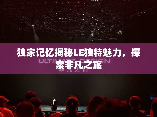 獨(dú)家記憶揭秘LE獨(dú)特魅力，探索非凡之旅