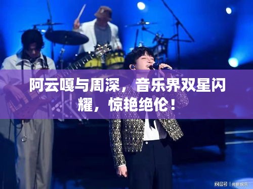 阿云嘎與周深，音樂界雙星閃耀，驚艷絕倫！