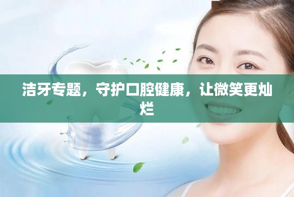潔牙專題，守護(hù)口腔健康，讓微笑更燦爛