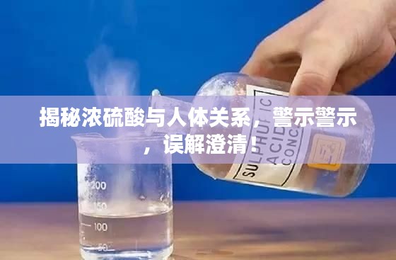 揭秘濃硫酸與人體關(guān)系，警示警示，誤解澄清！