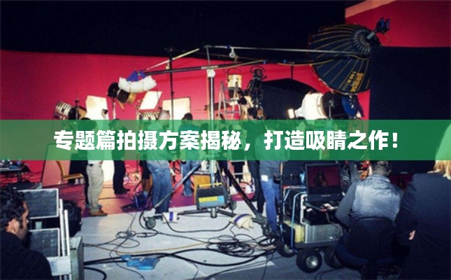 專題篇拍攝方案揭秘，打造吸睛之作！
