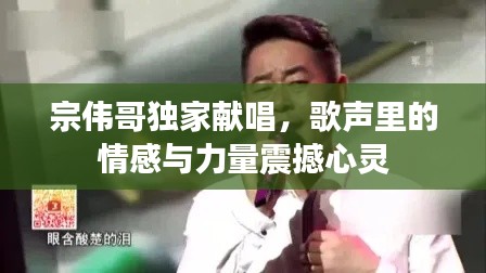 宗偉哥獨(dú)家獻(xiàn)唱，歌聲里的情感與力量震撼心靈