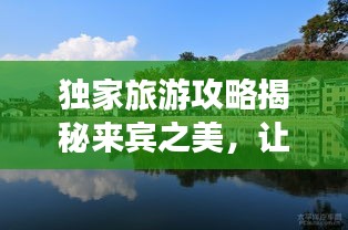 獨(dú)家旅游攻略揭秘來賓之美，讓你玩得盡興！