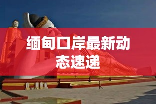 緬甸口岸最新動(dòng)態(tài)速遞