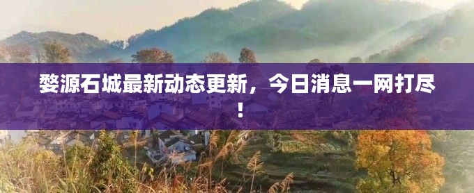 婺源石城最新動(dòng)態(tài)更新，今日消息一網(wǎng)打盡！