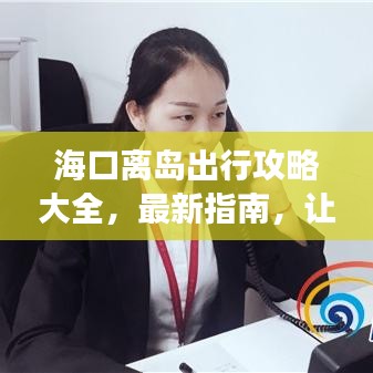 ?？陔x島出行攻略大全，最新指南，讓你的旅行無憂順暢