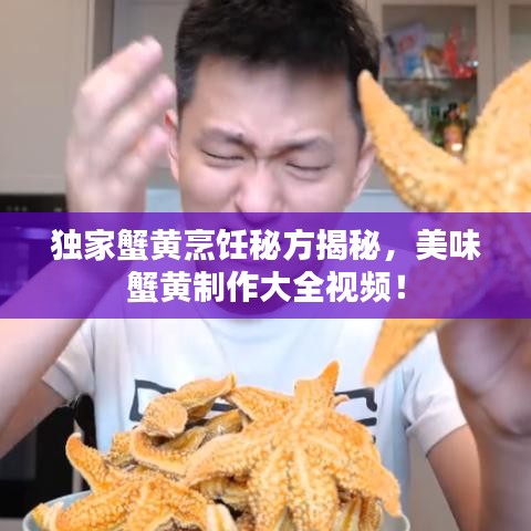獨(dú)家蟹黃烹飪秘方揭秘，美味蟹黃制作大全視頻！